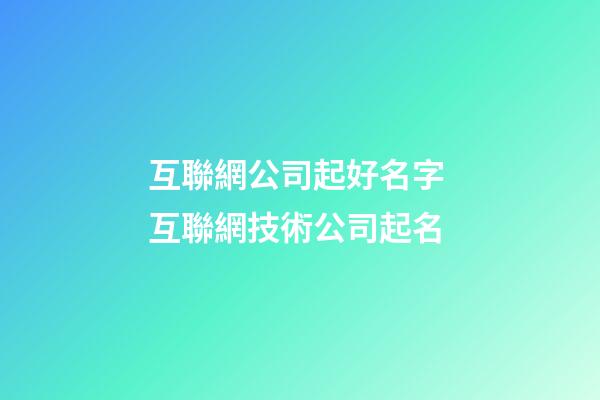 互聯網公司起好名字 互聯網技術公司起名-第1張-公司起名-玄機派